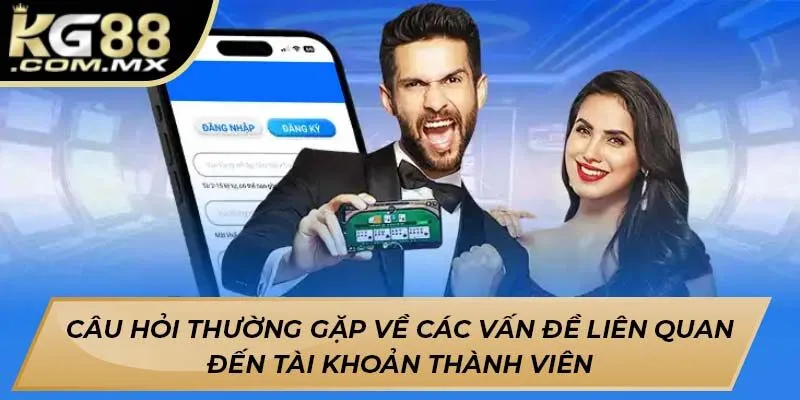 Câu hỏi thường gặp về các vấn đề liên quan đến tài khoản thành viên Câu hỏi thường gặp về các vấn đề liên quan đến tài khoản thành viên