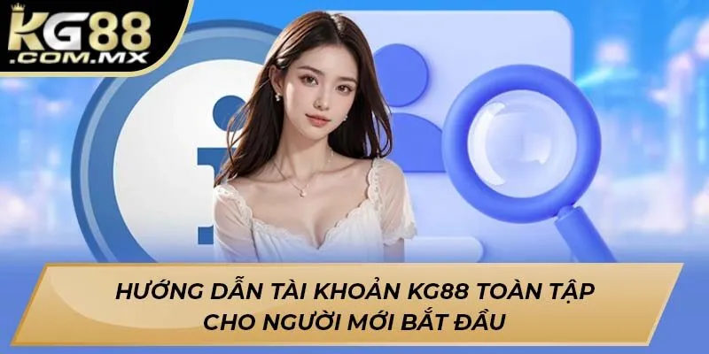 Hướng dẫn tài khoản KG88 toàn tập cho người mới bắt đầu