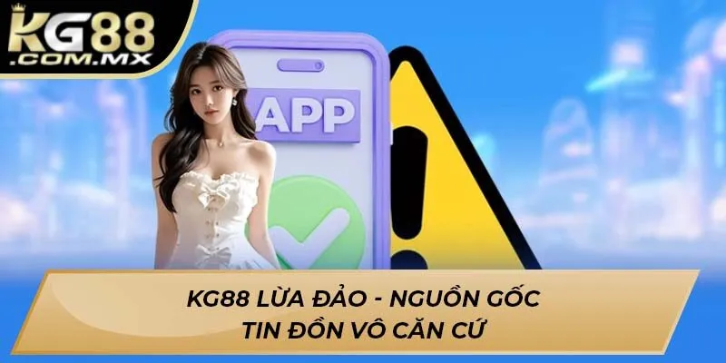 Kg88 lừa đảo - Nguồn gốc tin đồn vô căn cứ