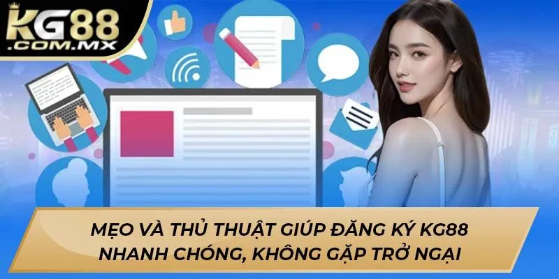Mẹo và thủ thuật giúp đăng ký KG88 nhanh chóng, không gặp trở ngại