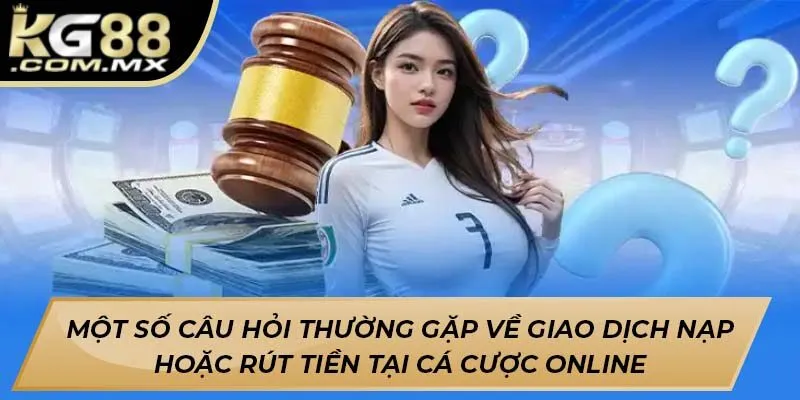 Một số câu hỏi thường gặp về giao dịch nạp hoặc rút tiền tại cá cược online Một số câu hỏi thường gặp về giao dịch nạp hoặc rút tiền tại cá cược online