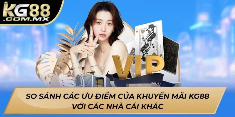 So sánh các ưu điểm của khuyến mãi Kg88 với các nhà cái khác So sánh các ưu điểm của khuyến mãi Kg88 với các nhà cái khác